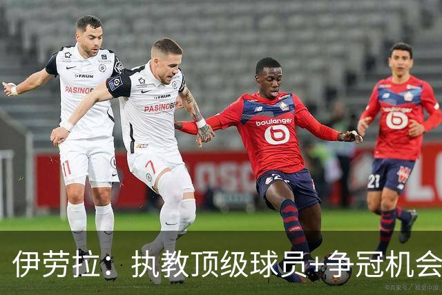 伊劳拉：执教顶级球员+争冠机会让我兴奋 红军就是红军